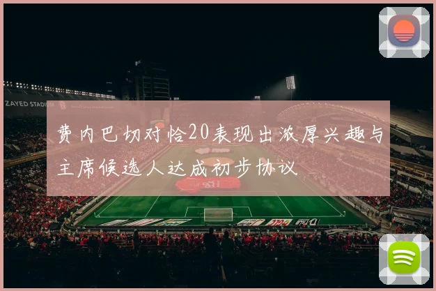 费内巴切对恰20表现出浓厚兴趣与主席候选人达成初步协议
